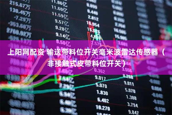 上阳网配资 输送带料位开关毫米波雷达传感器（非接触式皮带料位开关）