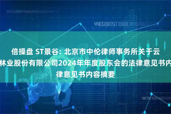 倍操盘 ST景谷: 北京市中伦律师事务所关于云南景谷林业股份有限公司2024年年度股东会的法律意见书内容摘要