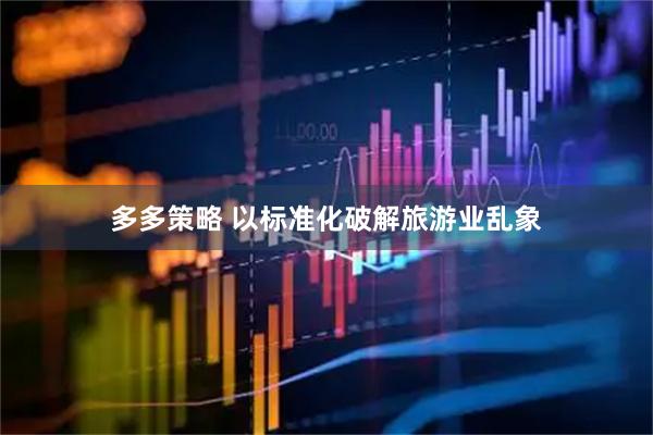 多多策略 以标准化破解旅游业乱象