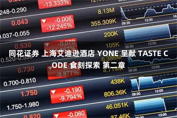 同花证券 上海艾迪逊酒店 YONE 呈献 TASTE CODE 食刻探索 第二章