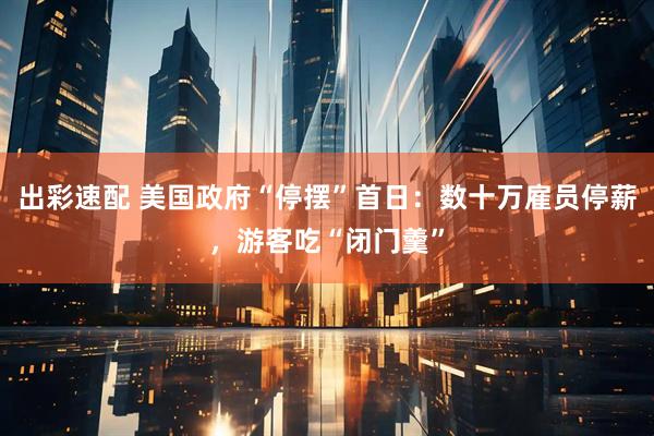出彩速配 美国政府“停摆”首日：数十万雇员停薪，游客吃“闭门羹”