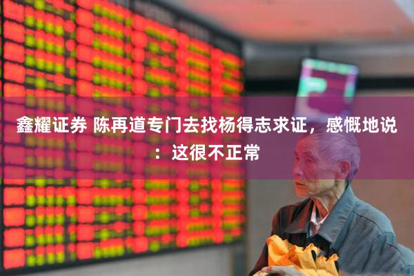 鑫耀证券 陈再道专门去找杨得志求证，感慨地说：这很不正常