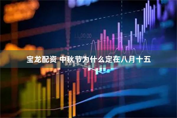 宝龙配资 中秋节为什么定在八月十五