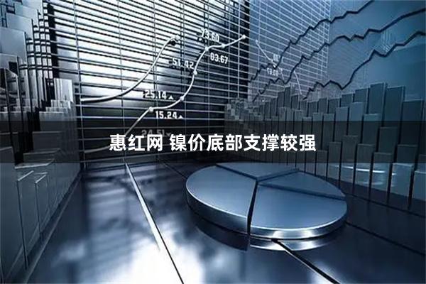 惠红网 镍价底部支撑较强