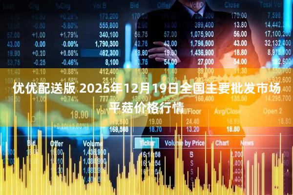 优优配送版 2025年12月19日全国主要批发市场平菇价格行情