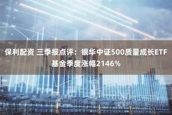 保利配资 三季报点评：银华中证500质量成长ETF基金季度涨幅2146%