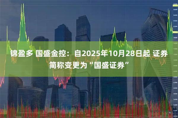 锦盈多 国盛金控：自2025年10月28日起 证券简称变更为“国盛证券”