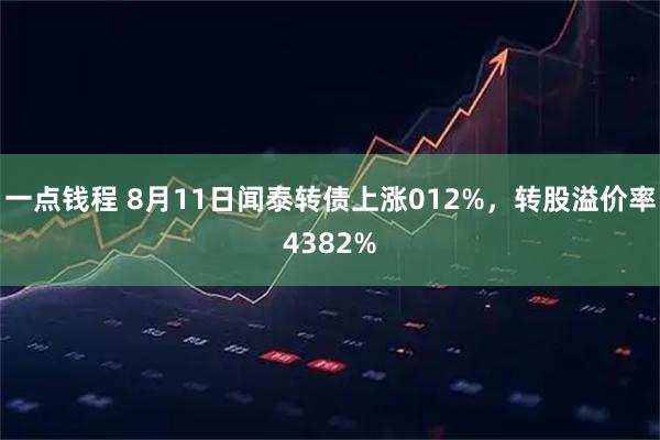 一点钱程 8月11日闻泰转债上涨012%，转股溢价率4382%